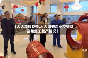 【人大领导疫情,人大调研企业疫情防空和复工复产情况】