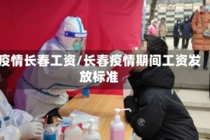 疫情长春工资/长春疫情期间工资发放标准