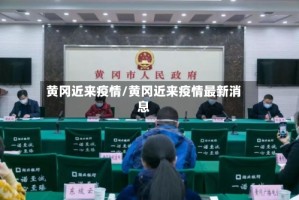 黄冈近来疫情/黄冈近来疫情最新消息