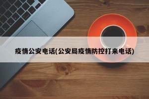 疫情公安电话(公安局疫情防控打来电话)