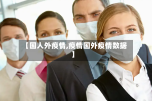 【国人外疫情,疫情国外疫情数据】