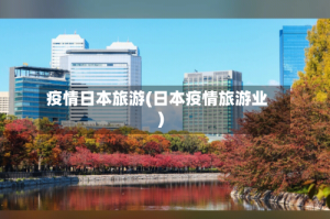 疫情日本旅游(日本疫情旅游业)