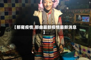 【那雍疫情,那曲最新疫情最新消息】