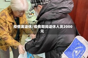 疫情离退休/疫情期间退休人员2000元