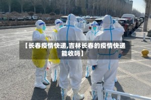 【长春疫情快递,吉林长春的疫情快递能收吗】