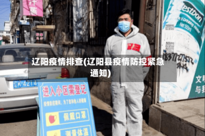 辽阳疫情排查(辽阳县疫情防控紧急通知)