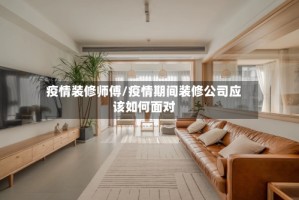 疫情装修师傅/疫情期间装修公司应该如何面对