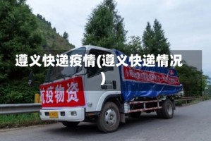 遵义快递疫情(遵义快递情况)