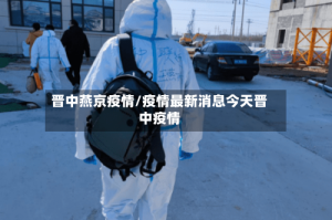 晋中燕京疫情/疫情最新消息今天晋中疫情