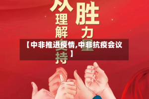 【中非推进疫情,中非抗疫会议】