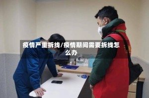 疫情严重拆线/疫情期间需要拆线怎么办