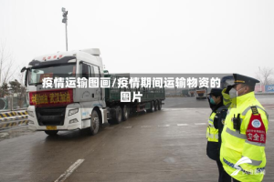 疫情运输图画/疫情期间运输物资的图片