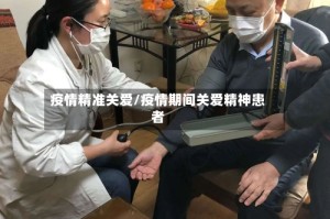 疫情精准关爱/疫情期间关爱精神患者