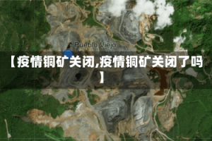 【疫情铜矿关闭,疫情铜矿关闭了吗】