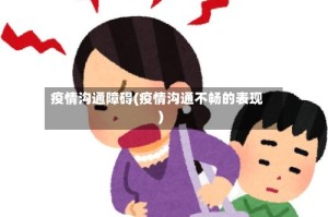 疫情沟通障碍(疫情沟通不畅的表现)
