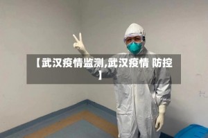 【武汉疫情监测,武汉疫情 防控】
