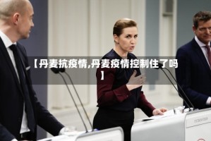【丹麦抗疫情,丹麦疫情控制住了吗】