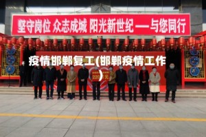 疫情邯郸复工(邯郸疫情工作)