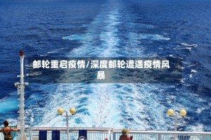 邮轮重启疫情/深度邮轮遭遇疫情风暴