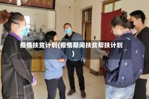 疫情扶贫计划(疫情期间扶贫帮扶计划)