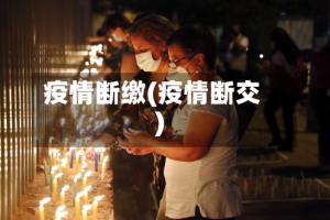 疫情断缴(疫情断交)