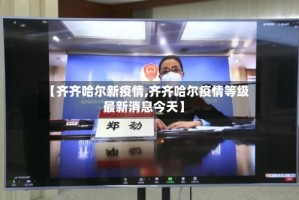 【齐齐哈尔新疫情,齐齐哈尔疫情等级最新消息今天】
