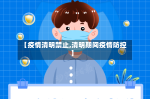 【疫情清明禁止,清明期间疫情防控】