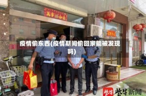 疫情偷东西(疫情期间偷回家能被发现吗)