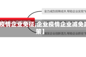 【疫情企业免征,企业疫情企业减免政策】