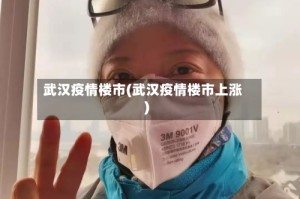 武汉疫情楼市(武汉疫情楼市上涨)