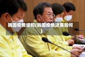 韩国疫情缓和(韩国疫情进展如何)