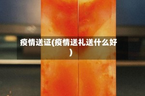 疫情送证(疫情送礼送什么好)
