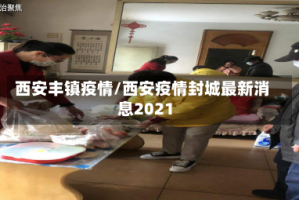 西安丰镇疫情/西安疫情封城最新消息2021