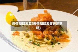 疫情期间海虹(疫情期间海虾还能吃吗)