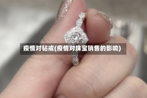 疫情对钻戒(疫情对珠宝销售的影响)