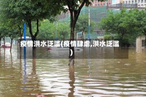 疫情洪水泛滥(疫情肆虐,洪水泛滥)
