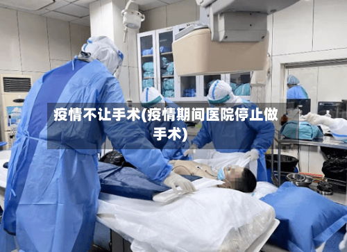 疫情不让手术(疫情期间医院停止做手术)-第1张图片