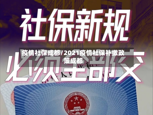 疫情社保成都/2021疫情社保补缴政策成都-第3张图片