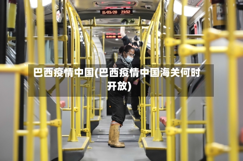 巴西疫情中国(巴西疫情中国海关何时开放)-第1张图片