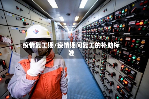 疫情复工期/疫情期间复工的补助标准-第1张图片