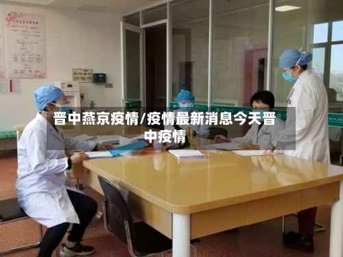 晋中燕京疫情/疫情最新消息今天晋中疫情-第2张图片