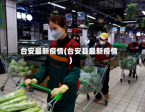 台安最新疫情(台安县最新疫情)-第1张图片