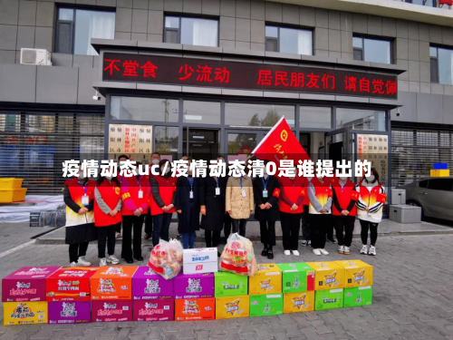 疫情动态uc/疫情动态清0是谁提出的-第1张图片