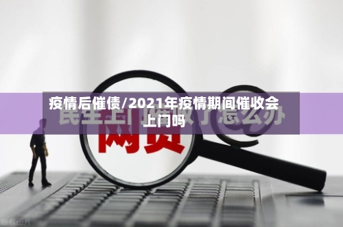 疫情后催债/2021年疫情期间催收会上门吗-第1张图片