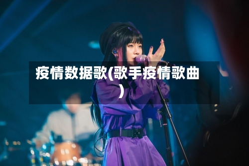 疫情数据歌(歌手疫情歌曲)-第1张图片