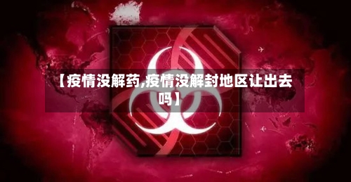 【疫情没解药,疫情没解封地区让出去吗】-第1张图片
