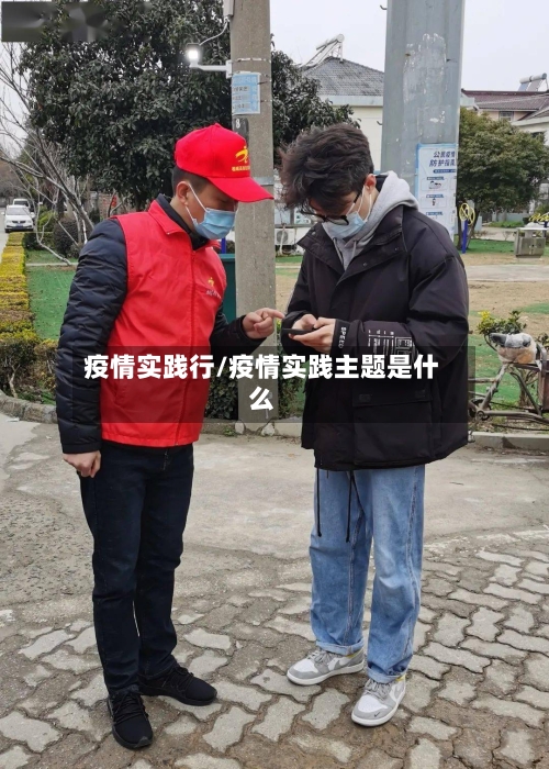 疫情实践行/疫情实践主题是什么-第1张图片
