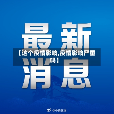 【这个疫情影响,疫情影响严重吗】-第2张图片
