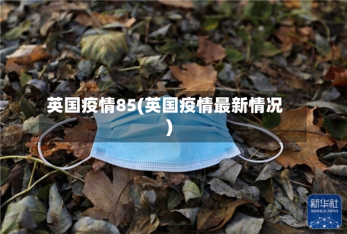 英国疫情85(英国疫情最新情况)-第1张图片
