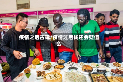 疫情之后古玩/疫情过后钱还会贬值么-第1张图片